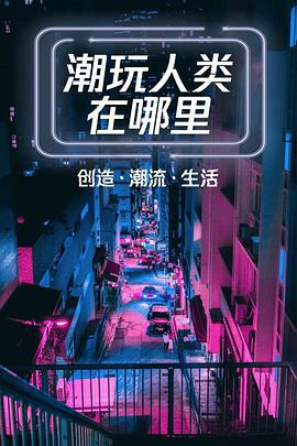 潮玩人类在哪里第03集